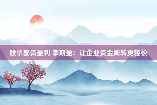 股票配资盈利 掌期盈：让企业资金周转更轻松