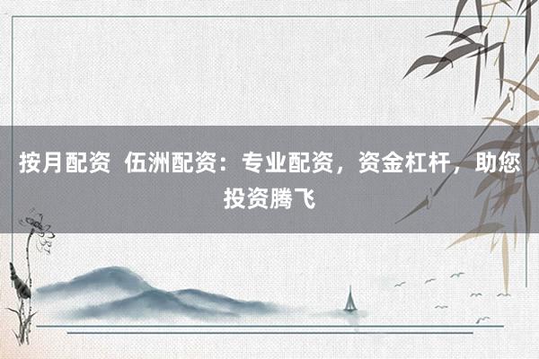 按月配资 伍洲配资:专业配资,资金杠杆,助您投资腾飞