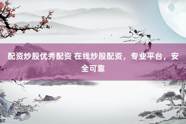 配资炒股优秀配资 在线炒股配资，专业平台，安全可靠