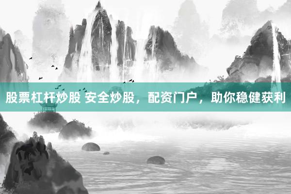 股票杠杆炒股 安全炒股，配资门户，助你稳健获利
