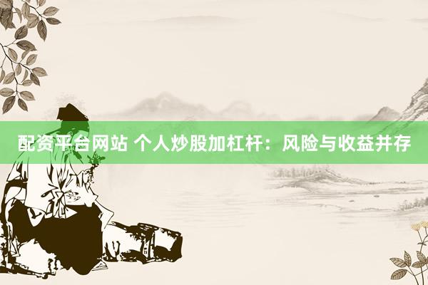 配资平台网站 个人炒股加杠杆：风险与收益并存