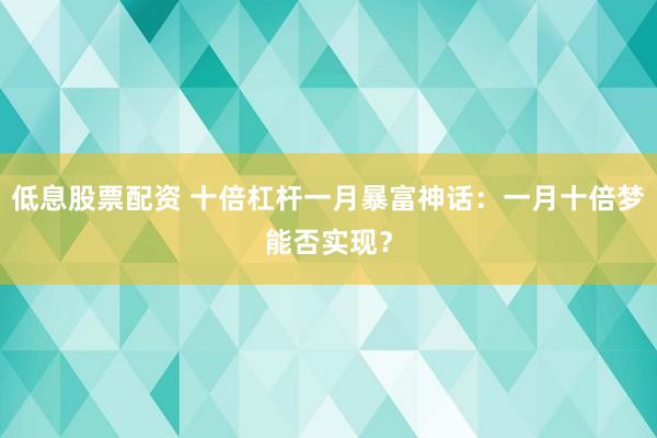 低息股票配资 十倍杠杆一月暴富神话：一月十倍梦能否实现？
