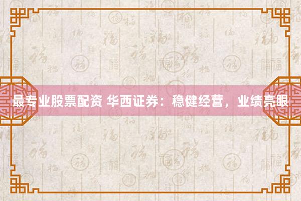最专业股票配资 华西证券：稳健经营，业绩亮眼