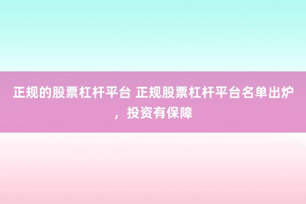 正规的股票杠杆平台 正规股票杠杆平台名单出炉，投资有保障