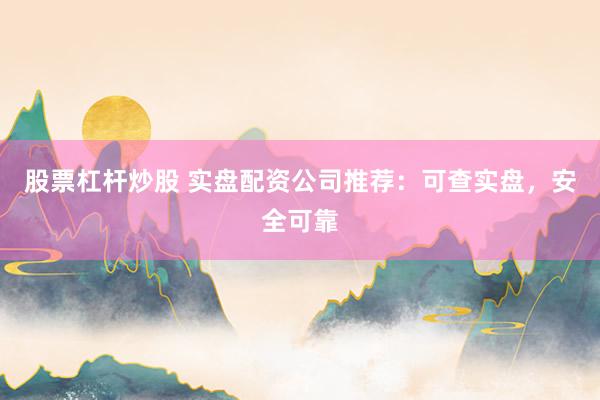 股票杠杆炒股 实盘配资公司推荐：可查实盘，安全可靠