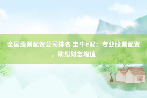 全国股票配资公司排名 宝牛e配：专业股票配资，助您财富增值