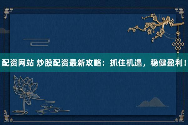 配资网站 炒股配资最新攻略：抓住机遇，稳健盈利！