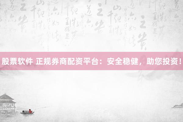 股票软件 正规券商配资平台：安全稳健，助您投资！