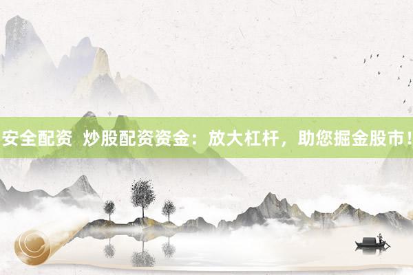 安全配资  炒股配资资金：放大杠杆，助您掘金股市！