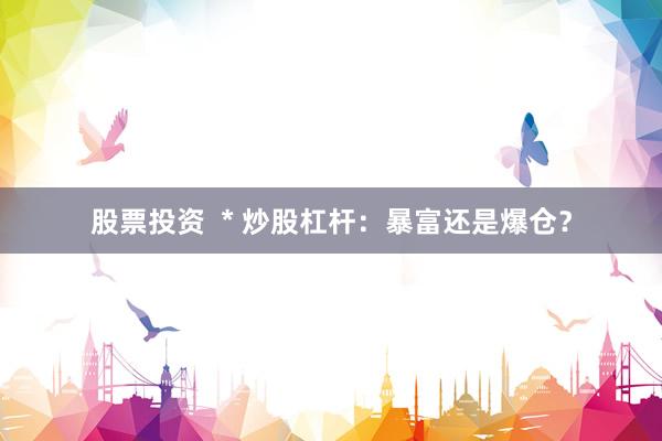 股票投资  * 炒股杠杆：暴富还是爆仓？