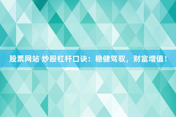 股票网站 炒股杠杆口诀：稳健驾驭，财富增值！