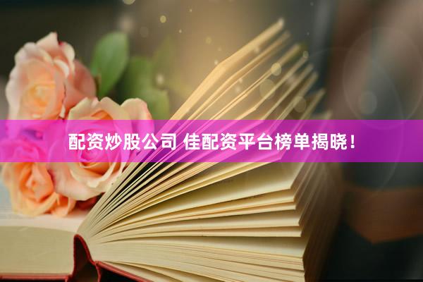 配资炒股公司 佳配资平台榜单揭晓！