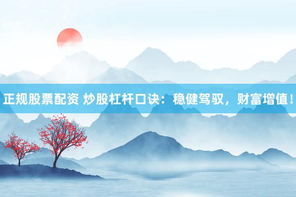 正规股票配资 炒股杠杆口诀：稳健驾驭，财富增值！