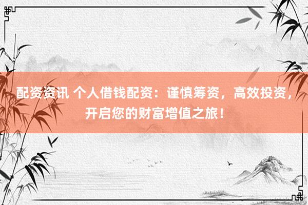 配资资讯 个人借钱配资：谨慎筹资，高效投资，开启您的财富增值之旅！