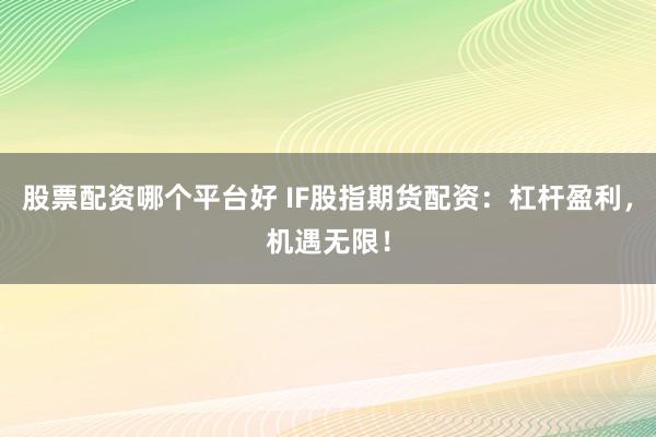股票配资哪个平台好 IF股指期货配资：杠杆盈利，机遇无限！