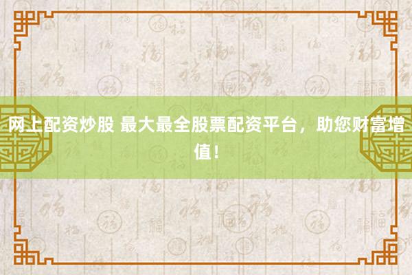 网上配资炒股 最大最全股票配资平台，助您财富增值！