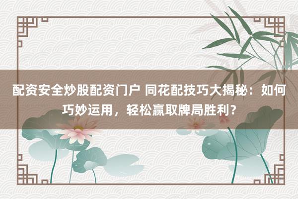 配资安全炒股配资门户 同花配技巧大揭秘：如何巧妙运用，轻松赢取牌局胜利？
