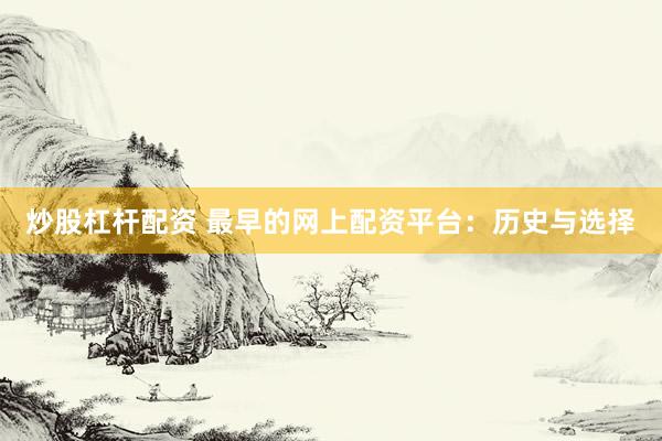 炒股杠杆配资 最早的网上配资平台：历史与选择