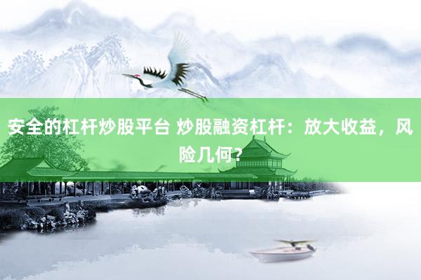 安全的杠杆炒股平台 炒股融资杠杆：放大收益，风险几何？