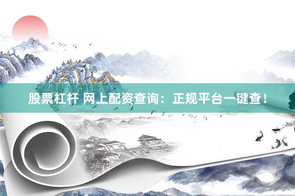 股票杠杆 网上配资查询：正规平台一键查！