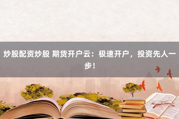 炒股配资炒股 期货开户云：极速开户，投资先人一步！