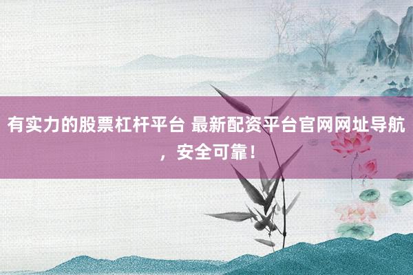 有实力的股票杠杆平台 最新配资平台官网网址导航，安全可靠！