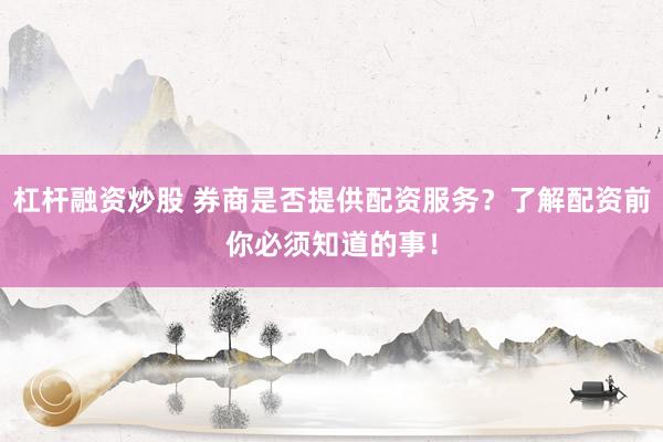 杠杆融资炒股 券商是否提供配资服务？了解配资前你必须知道的事！