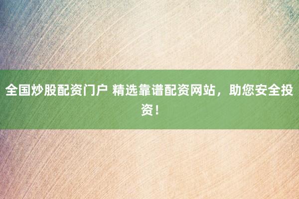 全国炒股配资门户 精选靠谱配资网站，助您安全投资！
