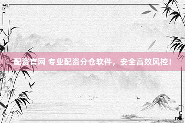 配资官网 专业配资分仓软件，安全高效风控！