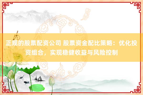 正规的股票配资公司 股票资金配比策略：优化投资组合，实现稳健收益与风险控制