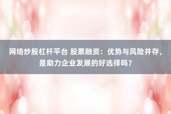 网络炒股杠杆平台 股票融资：优势与风险并存，是助力企业发展的好选择吗？