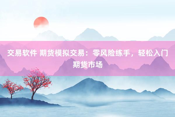 交易软件 期货模拟交易：零风险练手，轻松入门期货市场
