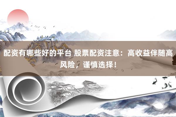 配资有哪些好的平台 股票配资注意：高收益伴随高风险，谨慎选择！