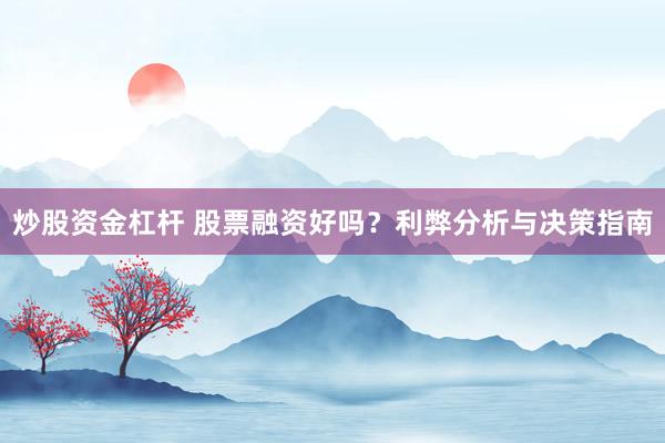 炒股资金杠杆 股票融资好吗？利弊分析与决策指南