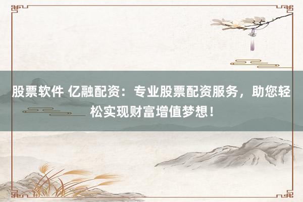 股票软件 亿融配资：专业股票配资服务，助您轻松实现财富增值梦想！