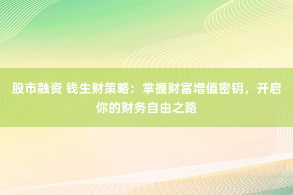 股市融资 钱生财策略：掌握财富增值密钥，开启你的财务自由之路