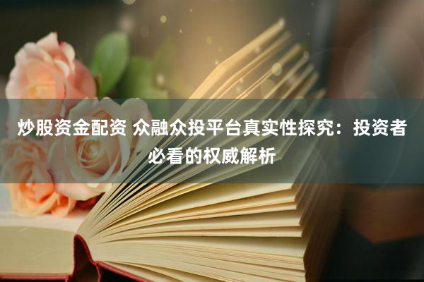 炒股资金配资 众融众投平台真实性探究：投资者必看的权威解析