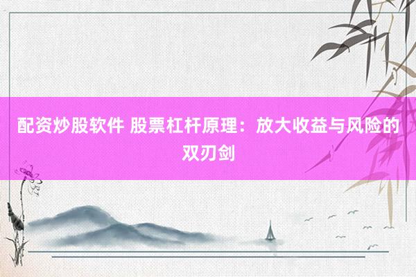 配资炒股软件 股票杠杆原理：放大收益与风险的双刃剑
