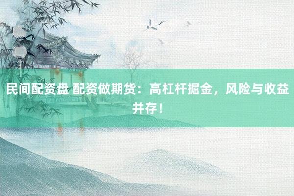 民间配资盘 配资做期货：高杠杆掘金，风险与收益并存！