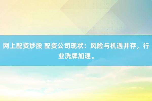 网上配资炒股 配资公司现状：风险与机遇并存，行业洗牌加速。