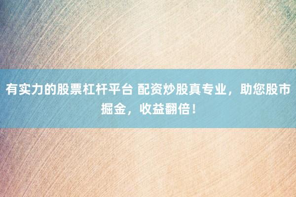 有实力的股票杠杆平台 配资炒股真专业，助您股市掘金，收益翻倍！