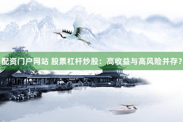 配资门户网站 股票杠杆炒股：高收益与高风险并存？