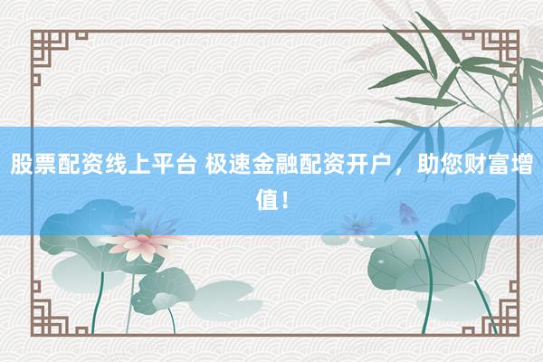 股票配资线上平台 极速金融配资开户，助您财富增值！