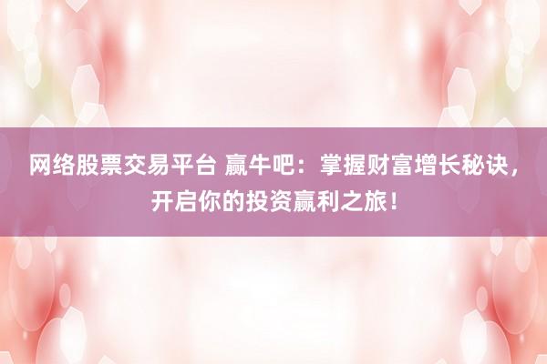 网络股票交易平台 赢牛吧：掌握财富增长秘诀，开启你的投资赢利之旅！