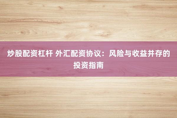 炒股配资杠杆 外汇配资协议：风险与收益并存的投资指南