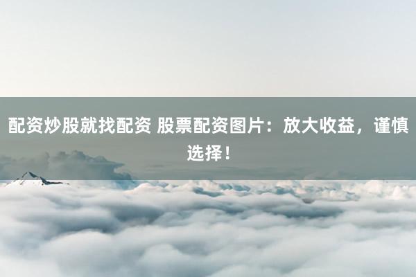 配资炒股就找配资 股票配资图片：放大收益，谨慎选择！