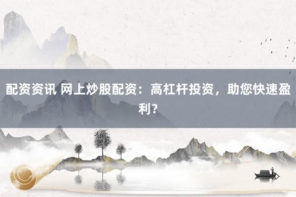 配资资讯 网上炒股配资：高杠杆投资，助您快速盈利？