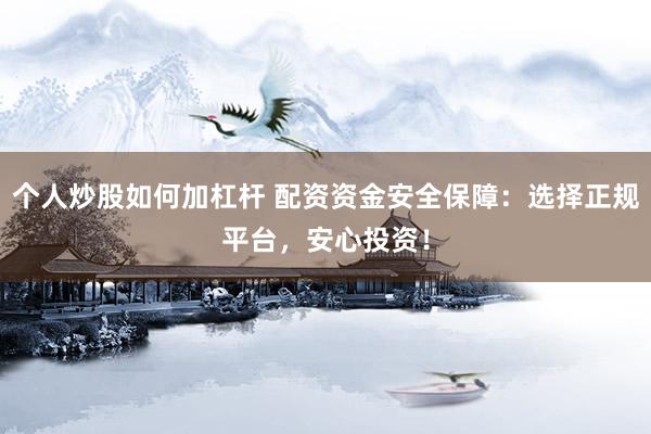 个人炒股如何加杠杆 配资资金安全保障：选择正规平台，安心投资！