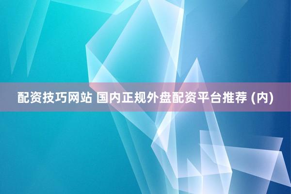 配资技巧网站 国内正规外盘配资平台推荐 (内)