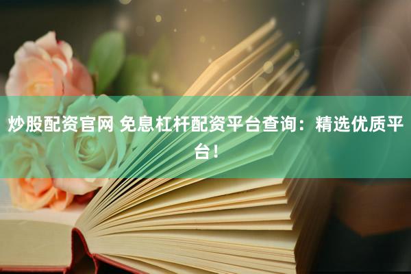 炒股配资官网 免息杠杆配资平台查询：精选优质平台！